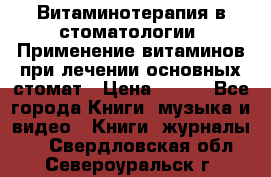 Витаминотерапия в стоматологии  Применение витаминов при лечении основных стомат › Цена ­ 257 - Все города Книги, музыка и видео » Книги, журналы   . Свердловская обл.,Североуральск г.